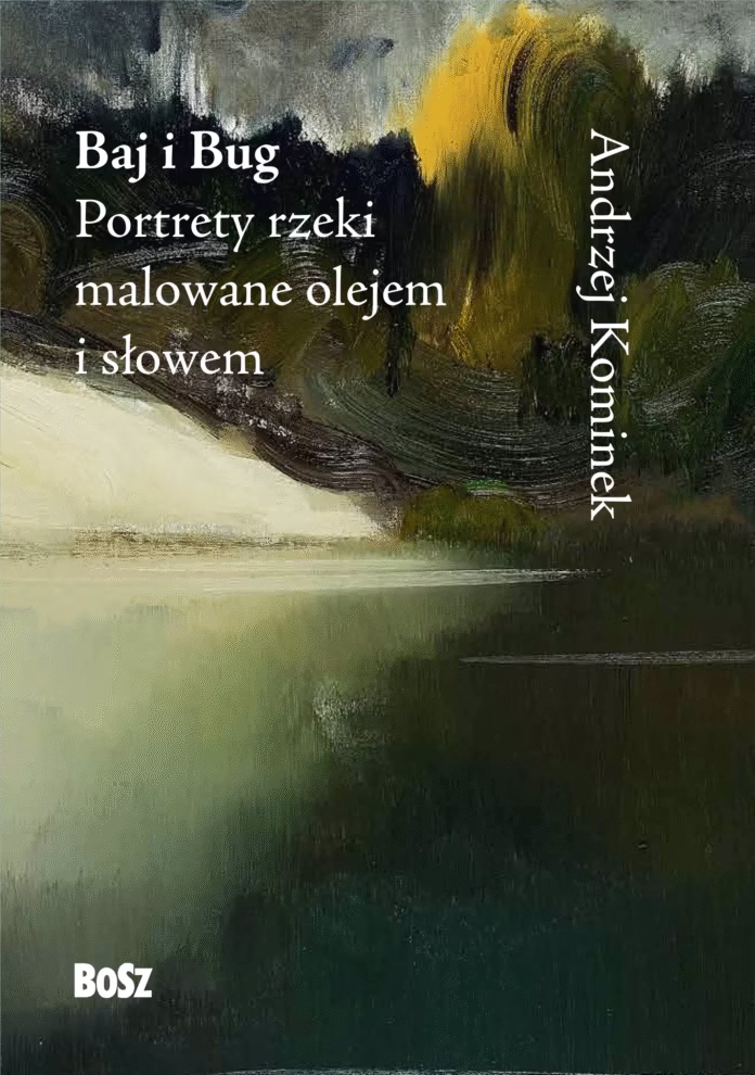 Andrzej Kominek. Baj i Bug. Portrety rzeki malowane olejem i słowem. 2024